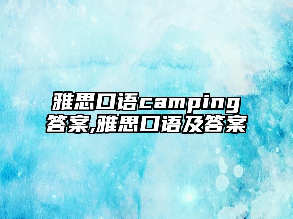 雅思口語(yǔ)camping答案,雅思口語(yǔ)及答案